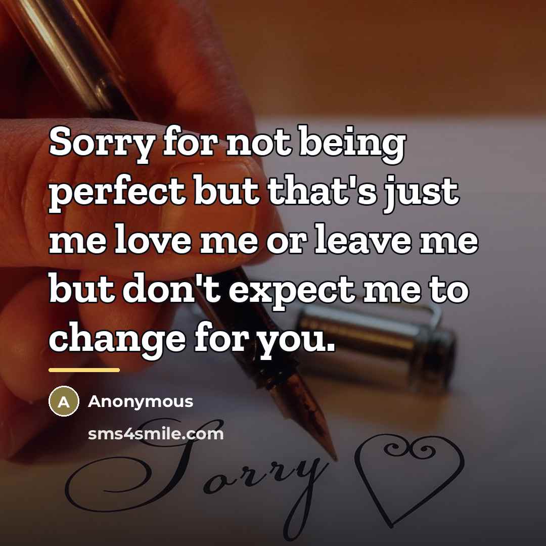 “Sorry for not being perfect but that's just me love me or leave me but don't expect me to change for you.” quote by Anonymous