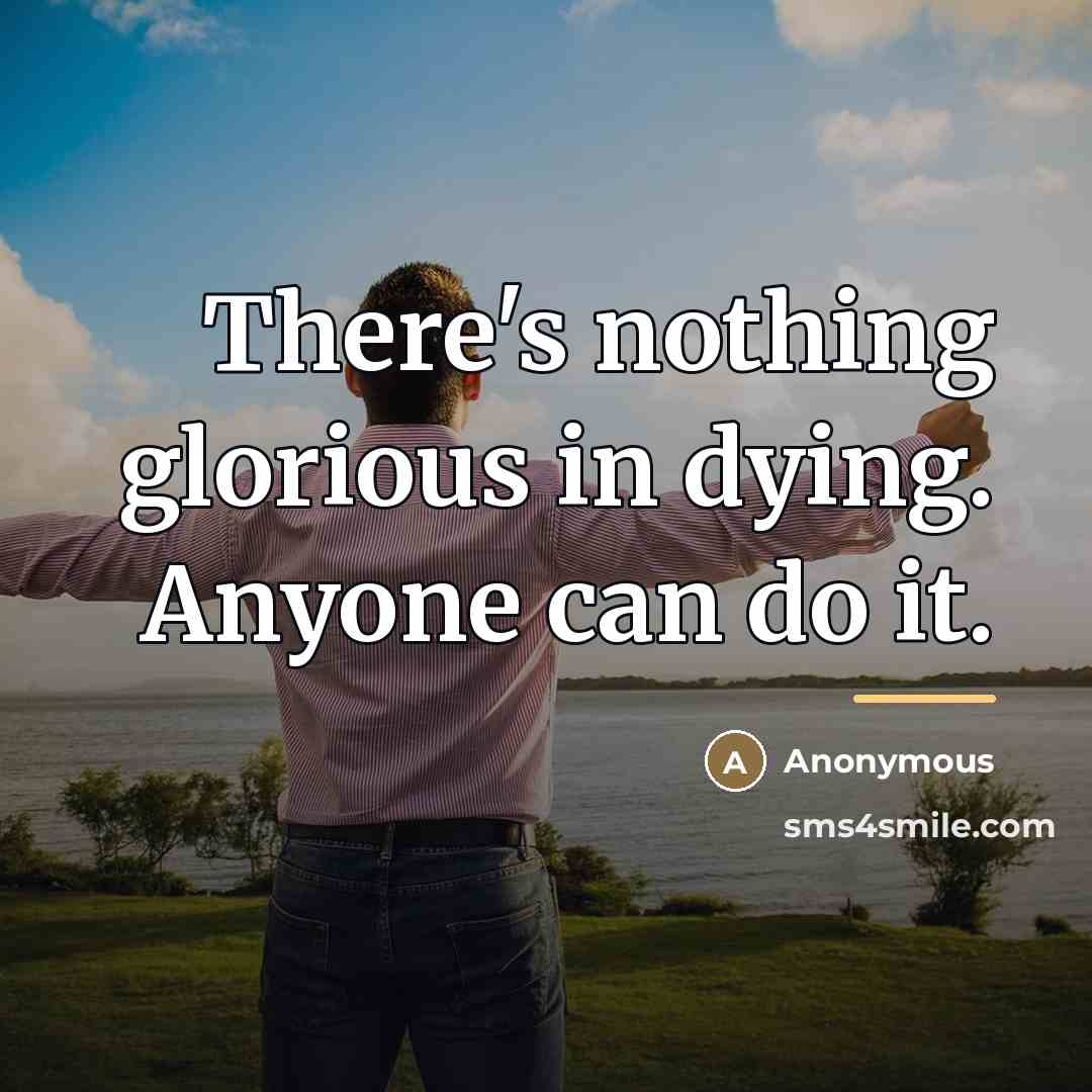 “There's nothing glorious in dying. Anyone can do it.…” quote by Anonymous