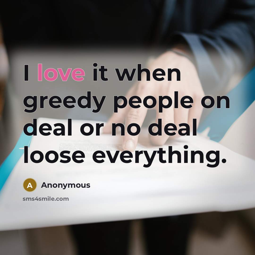 “I love it when greedy people on deal or no deal loose everything.” quote by Anonymous