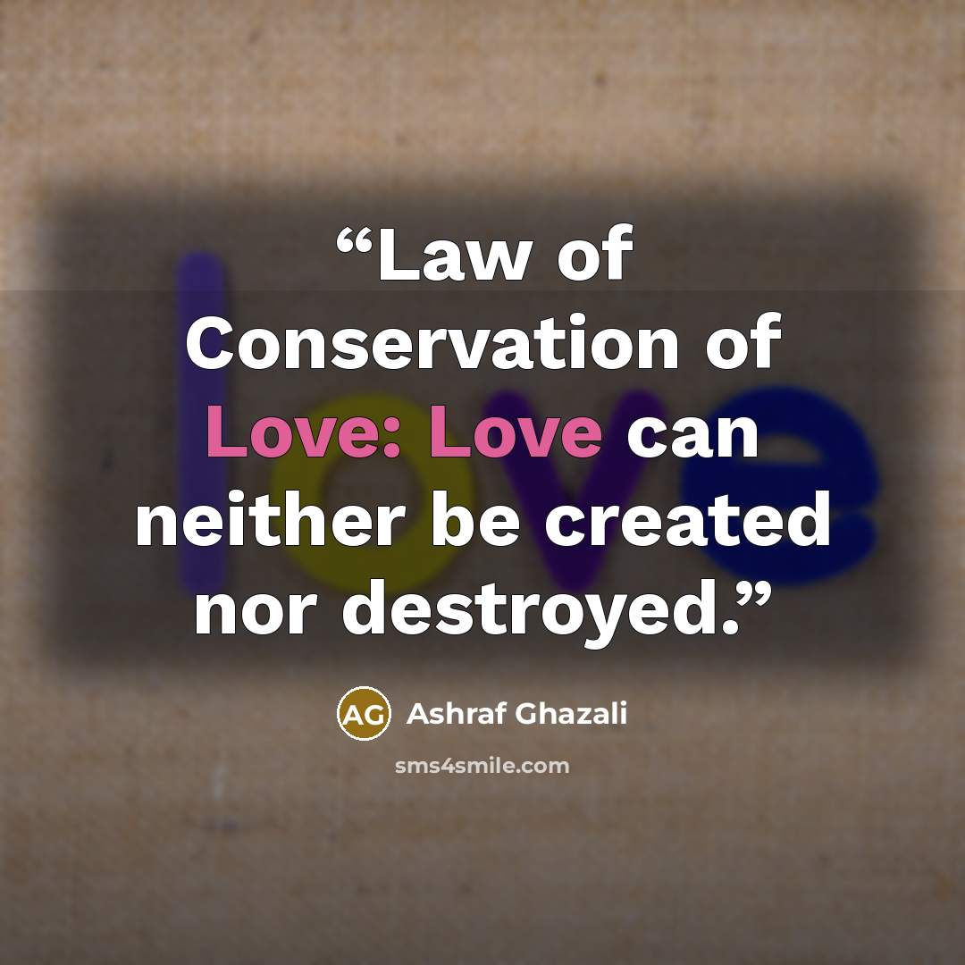“Law of Conservation of Love: Love can neither be created nor destroyed.” quote by Ashraf Ghazali