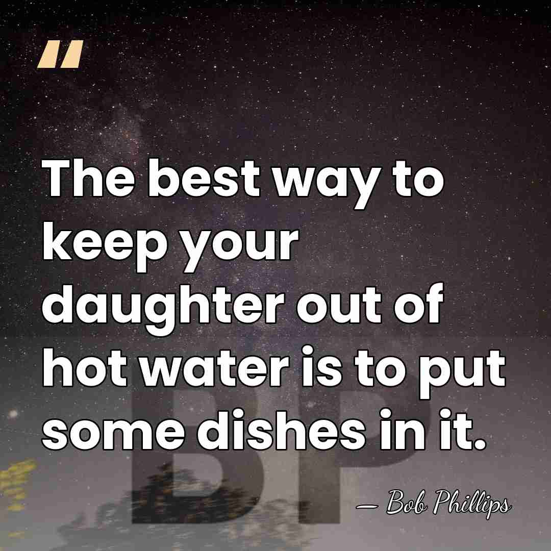 The best way to keep your daughter out of hot water is&hellip; - Bob Phillips