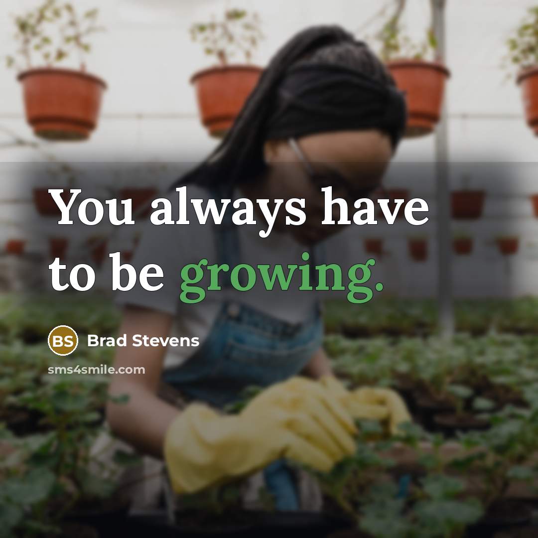 “You always have to be growing.…” quote by Brad Stevens