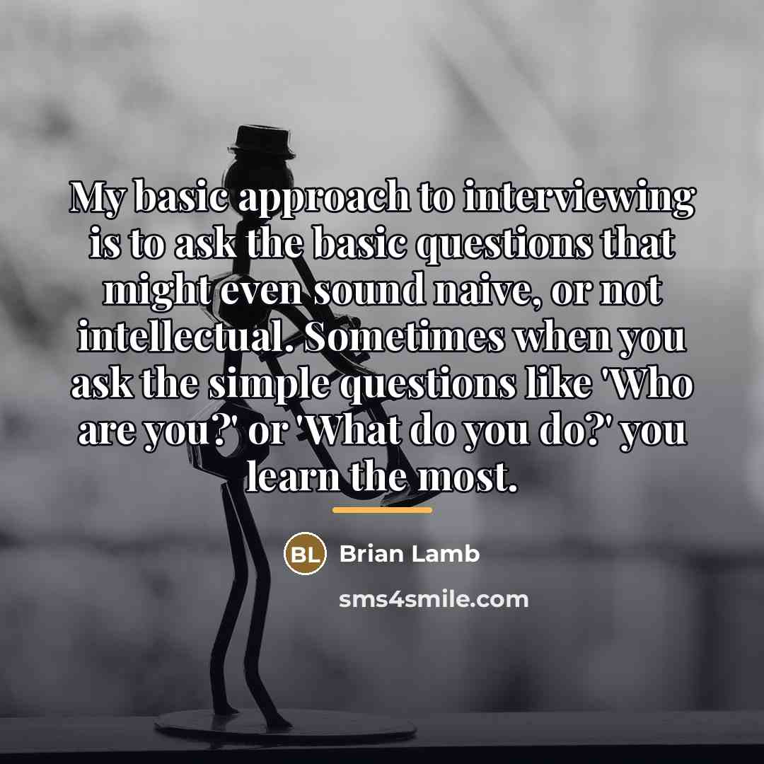 “My basic approach to interviewing is to ask the basic…” quote by Brian Lamb