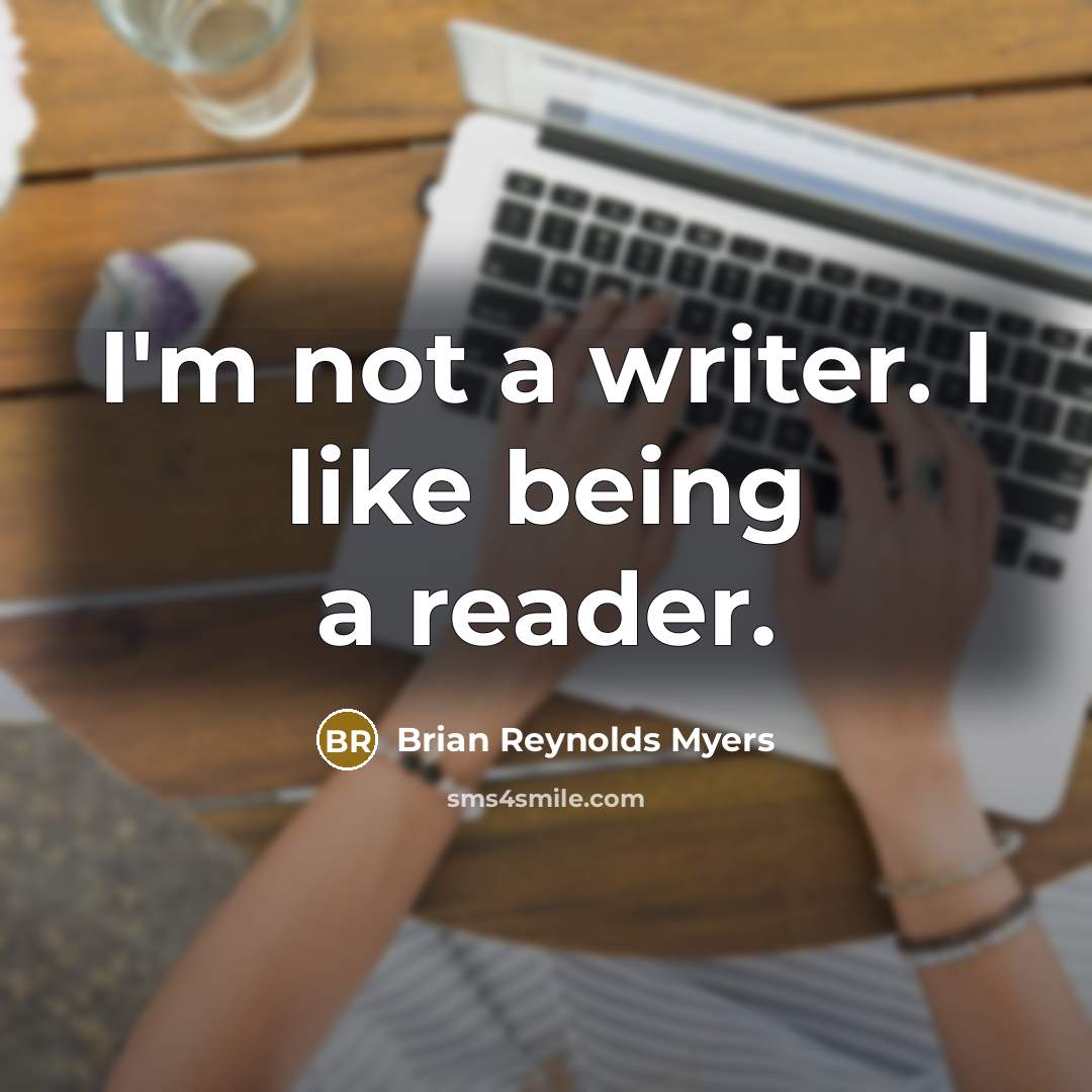 “I'm not a writer. I like being a reader.…” quote by Brian Reynolds Myers