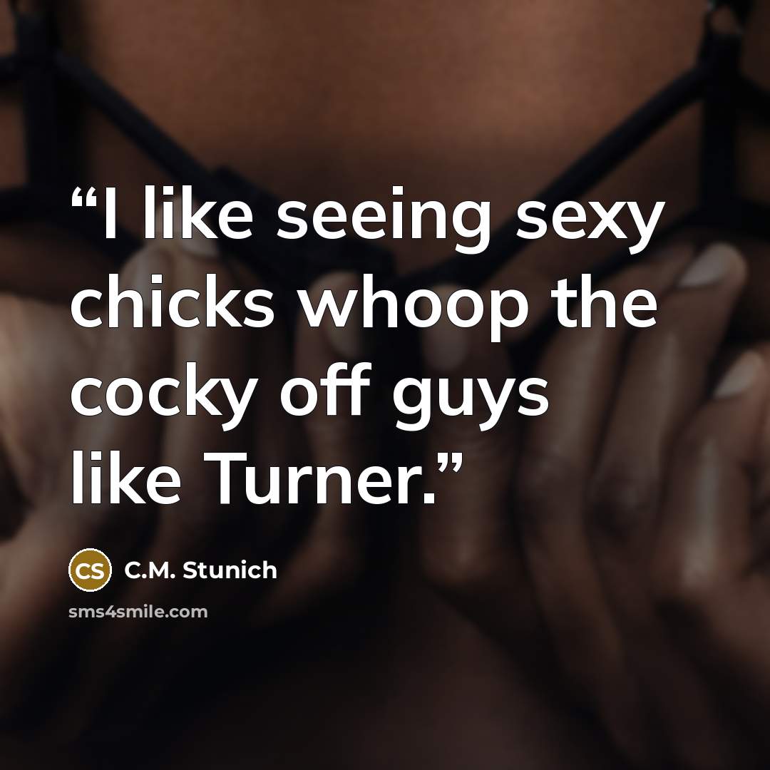 “I like seeing sexy chicks whoop the cocky off guys like Turner.” quote by C.M. Stunich
