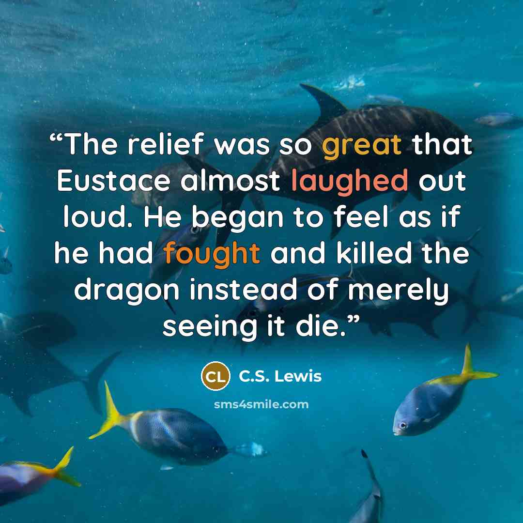 “The relief was so great that Eustace almost laughed out loud. He began to feel as if he had fought and killed the dragon instead of merely seeing it die.” quote by C.S. Lewis