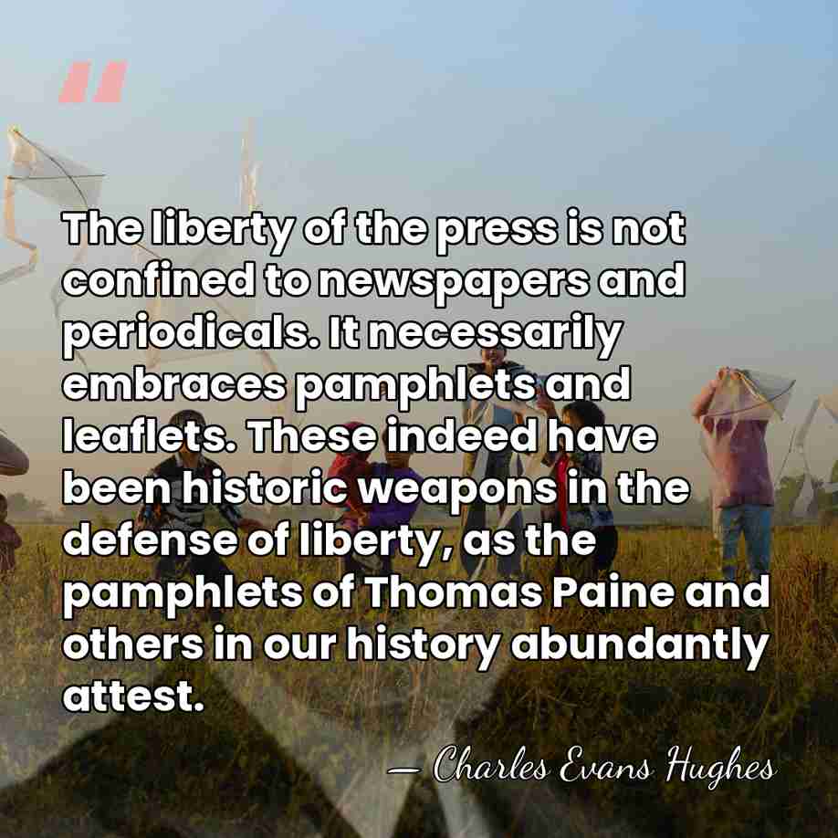 The liberty of the press is not confined to newspapers and periodicals.&hellip; - Charles Evans Hughes