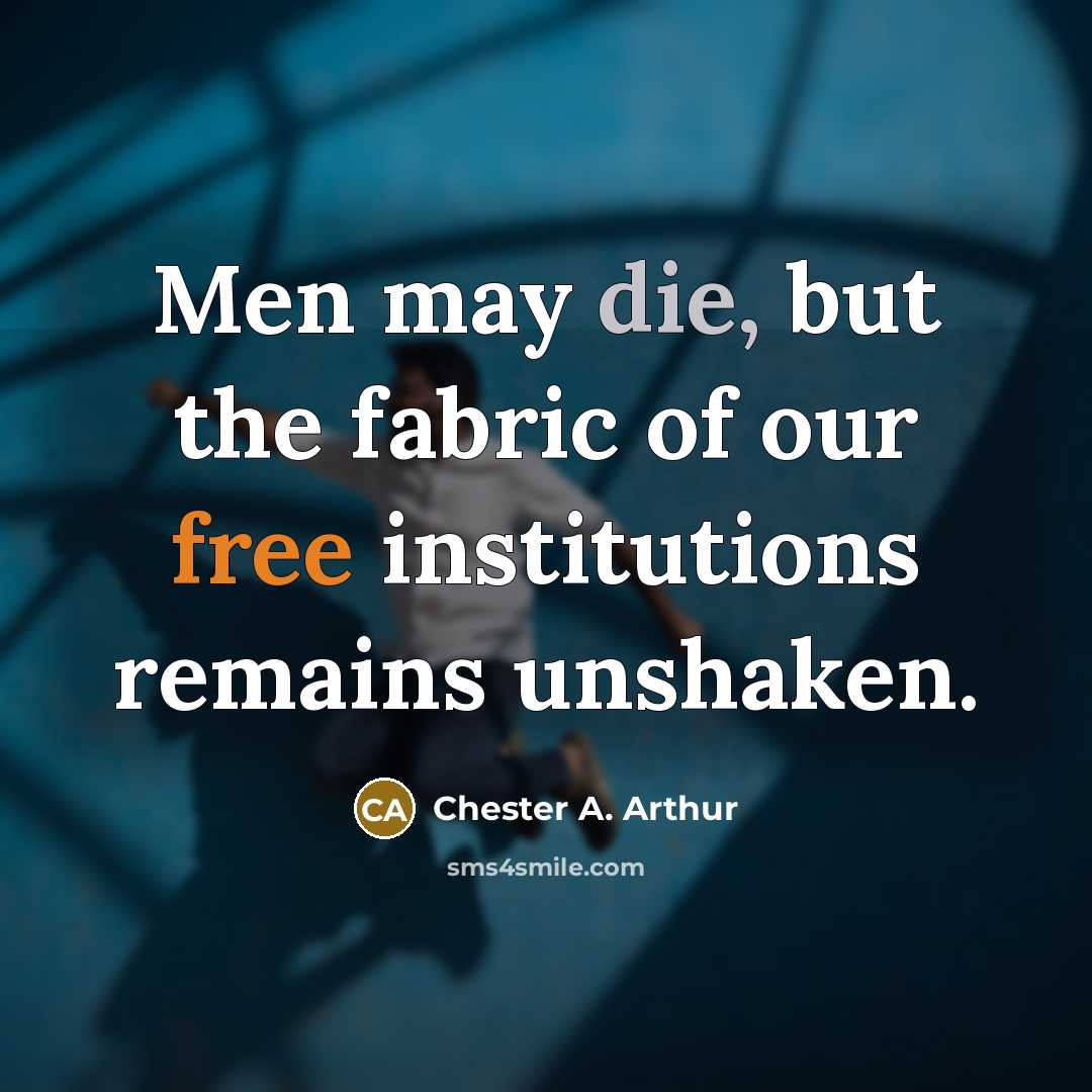 “Men may die, but the fabric of our free institutions…” quote by Chester A. Arthur