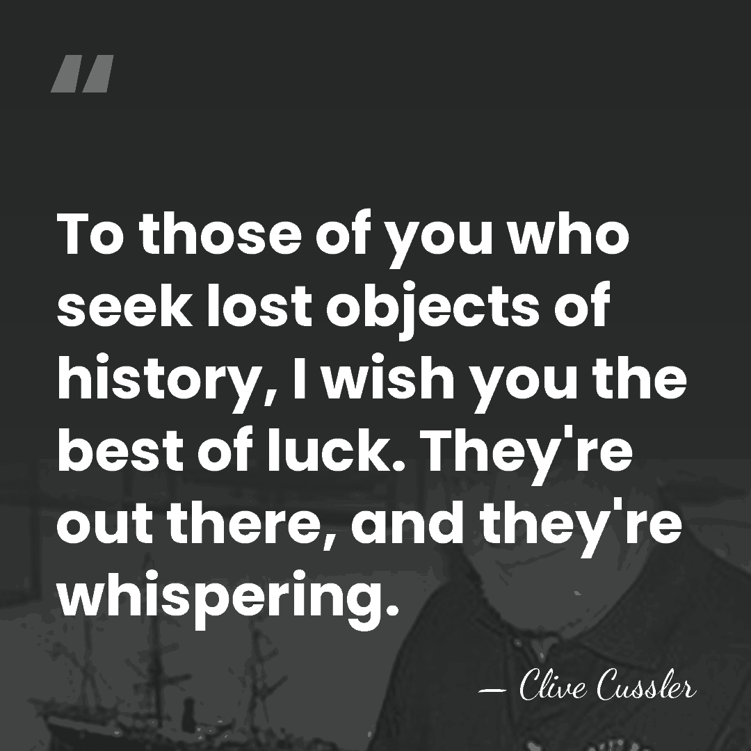 To those of you who seek lost objects of history, I wish&hellip; - Clive Cussler