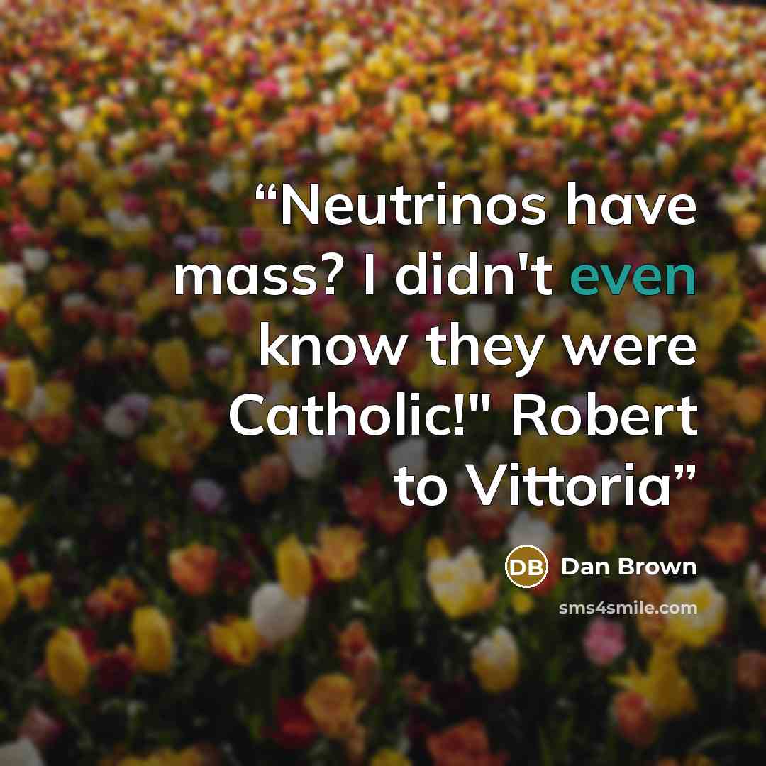 “Neutrinos have mass? I didn't even know they were Catholic!" Robert to Vittoria” quote by Dan Brown