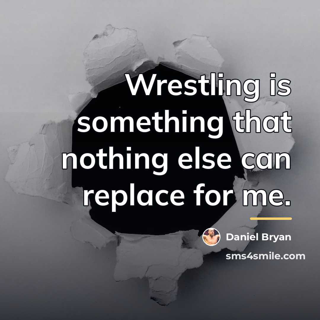 “Wrestling is something that nothing else can replace for me.…” quote by Daniel Bryan
