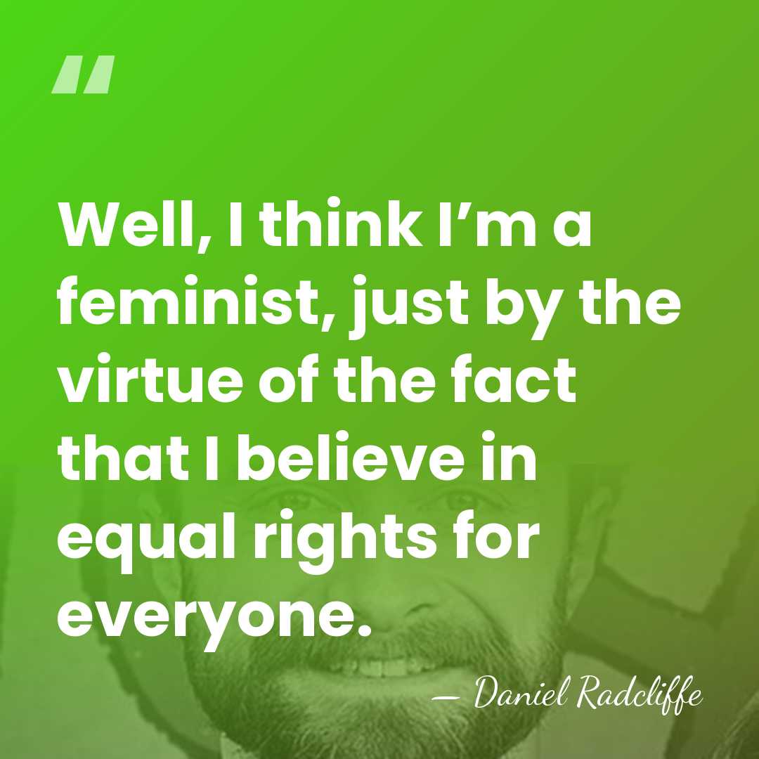 Well, I think I’m a feminist, just by the virtue of the&hellip; - Daniel Radcliffe
