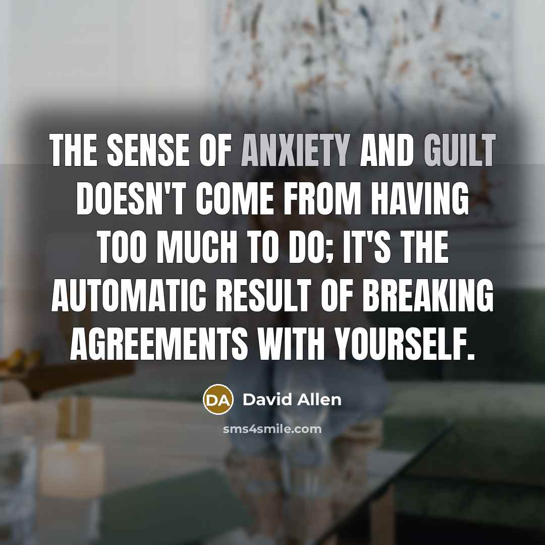 “The sense of anxiety and guilt doesn't come from having…” quote by David Allen