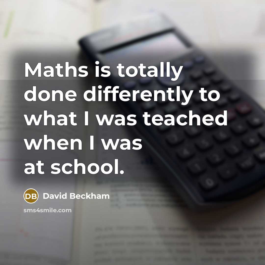“Maths is totally done differently to what I was teached when I was at school.” quote by David Beckham