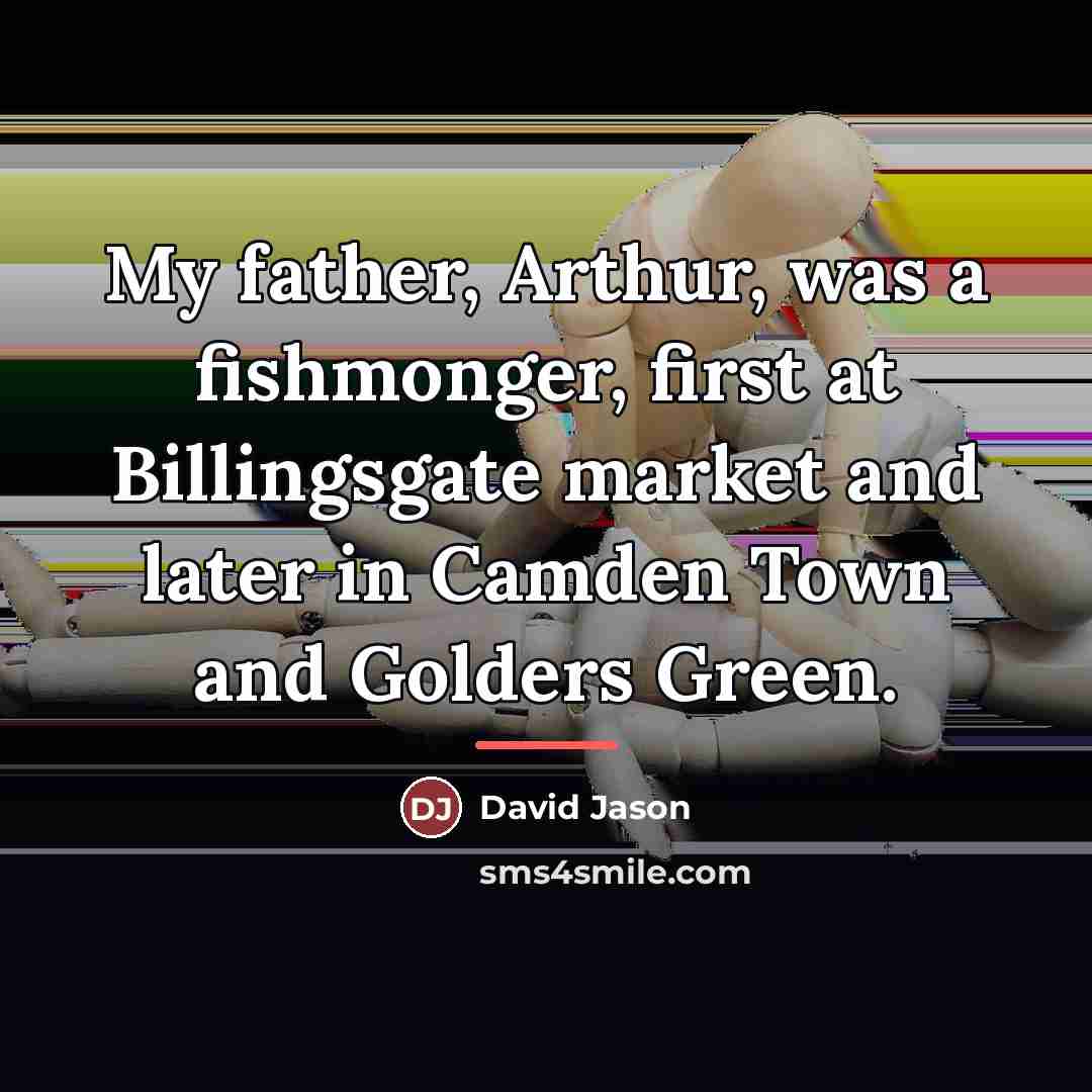 “My father, Arthur, was a fishmonger, first at Billingsgate market…” quote by David Jason