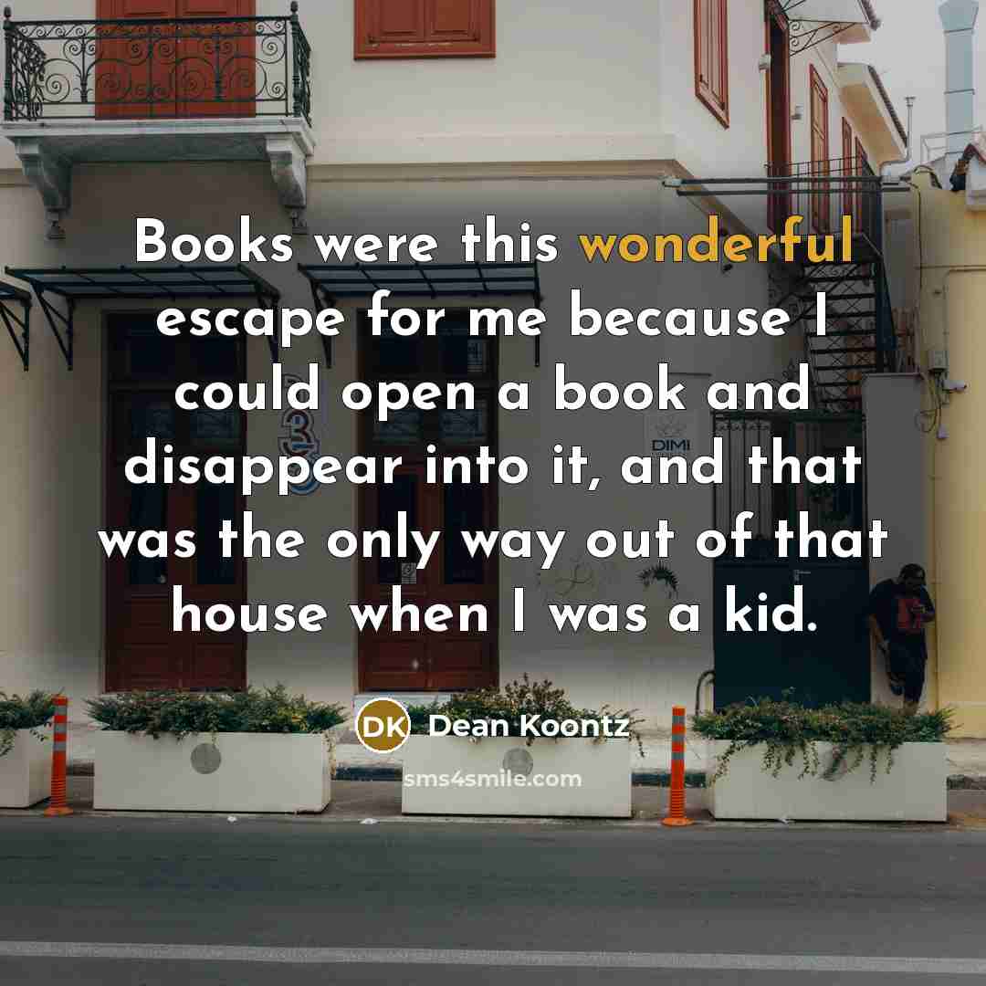“Books were this wonderful escape for me because I could…” quote by Dean Koontz