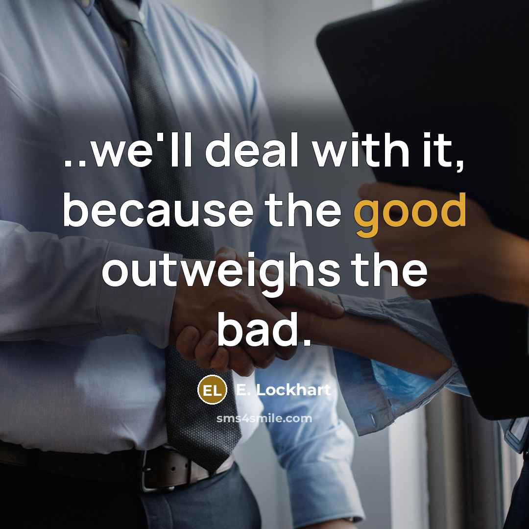 “..we'll deal with it, because the good outweighs the bad.…” quote by E. Lockhart