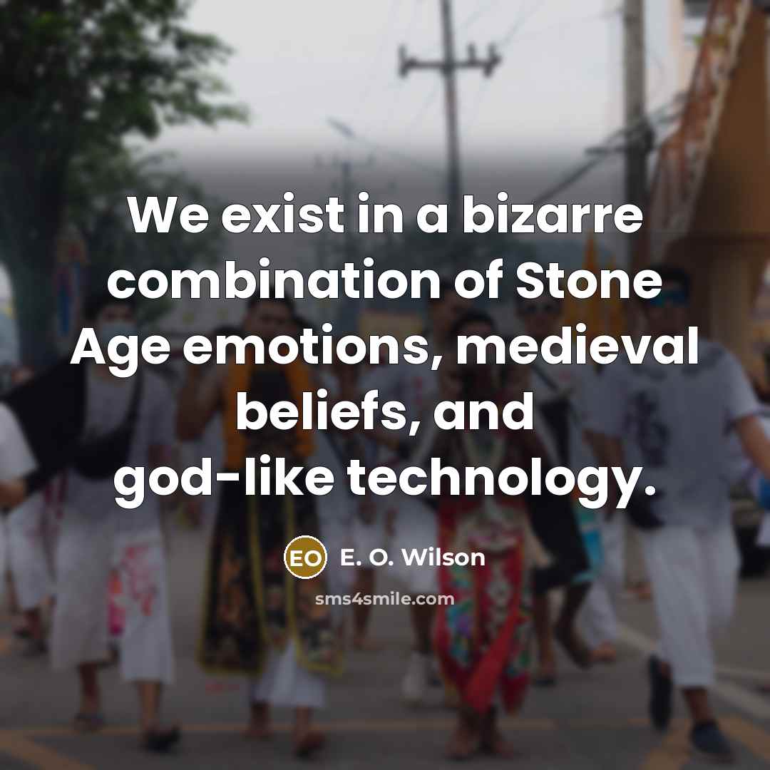 “We exist in a bizarre combination of Stone Age emotions,…” quote by E. O. Wilson