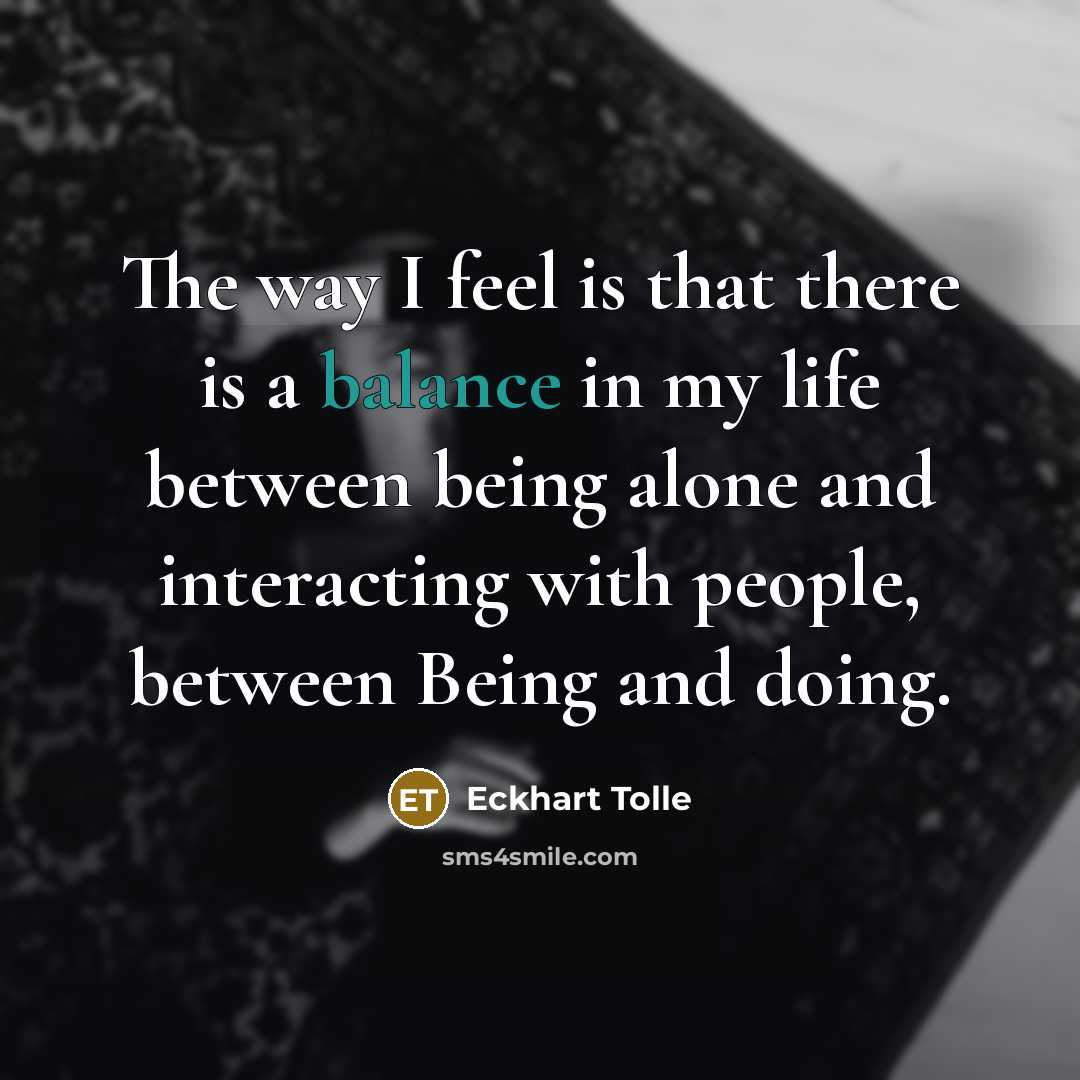 “The way I feel is that there is a balance…” quote by Eckhart Tolle