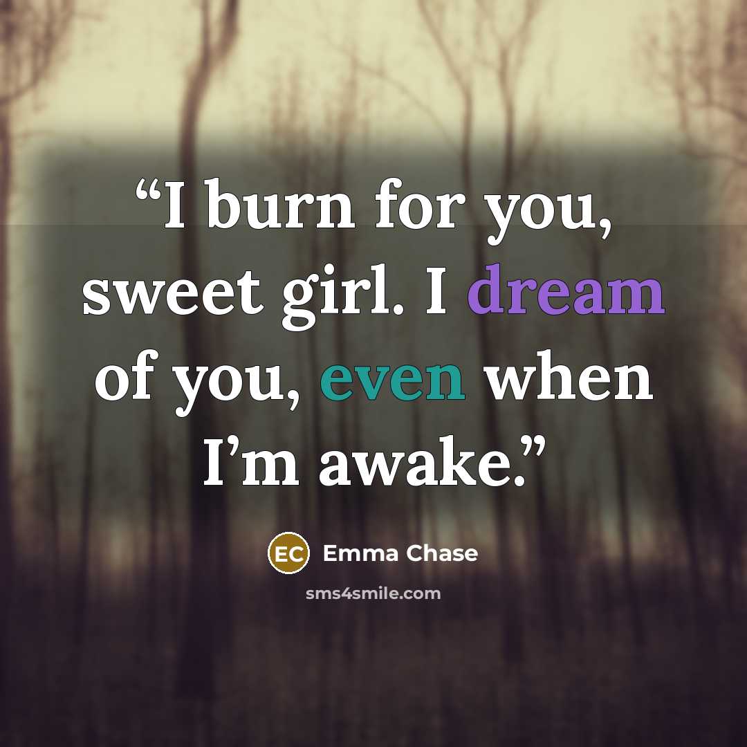 “I burn for you, sweet girl. I dream of you, even when I’m awake.” quote by Emma Chase