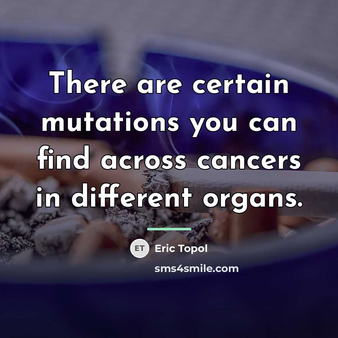 “There are certain mutations you can find across cancers in…” quote by Eric Topol