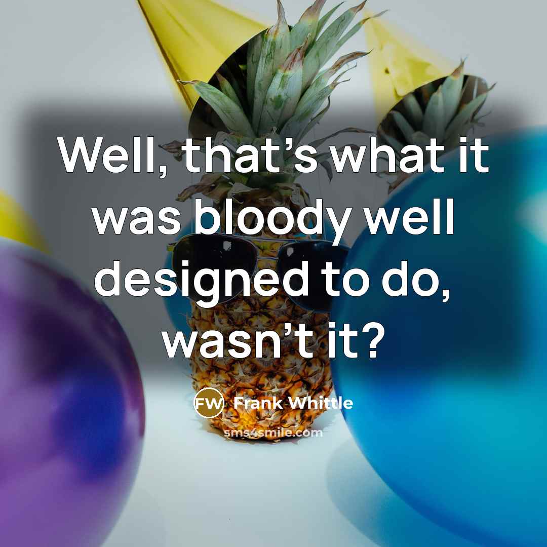 “Well, that's what it was bloody well designed to do,…” quote by Frank Whittle