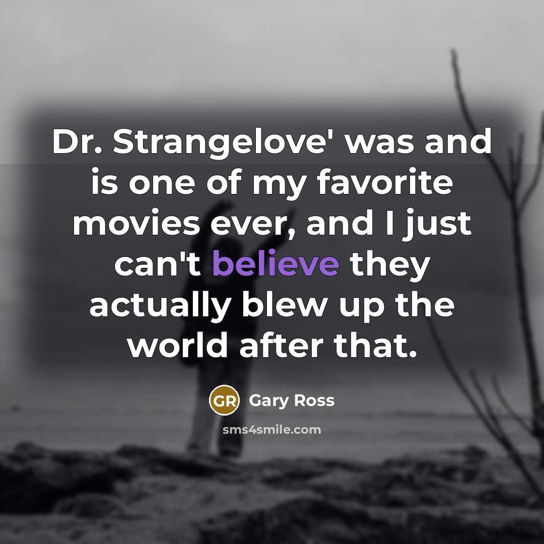 “Dr. Strangelove' was and is one of my favorite movies…” quote by Gary Ross