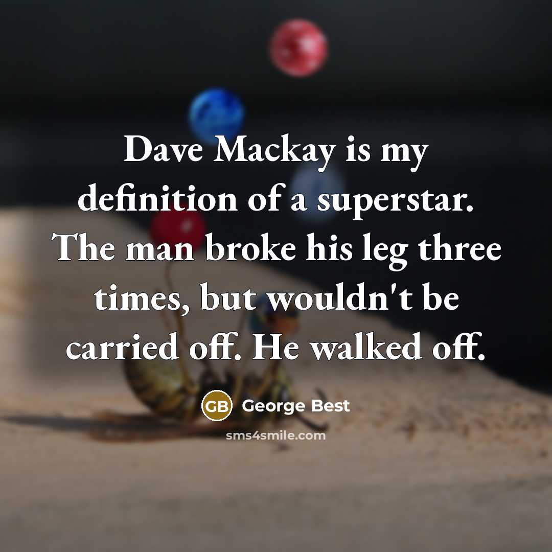 “Dave Mackay is my definition of a superstar. The man broke his leg three times, but wouldn't be carried off. He walked off.” quote by George Best