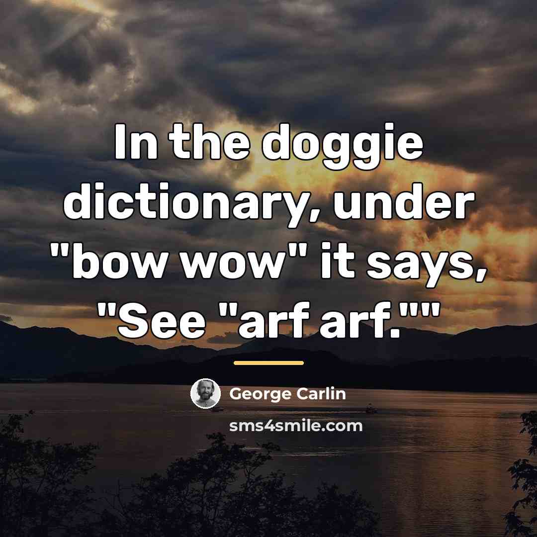 “In the doggie dictionary, under "bow wow" it says, "See…” quote by George Carlin