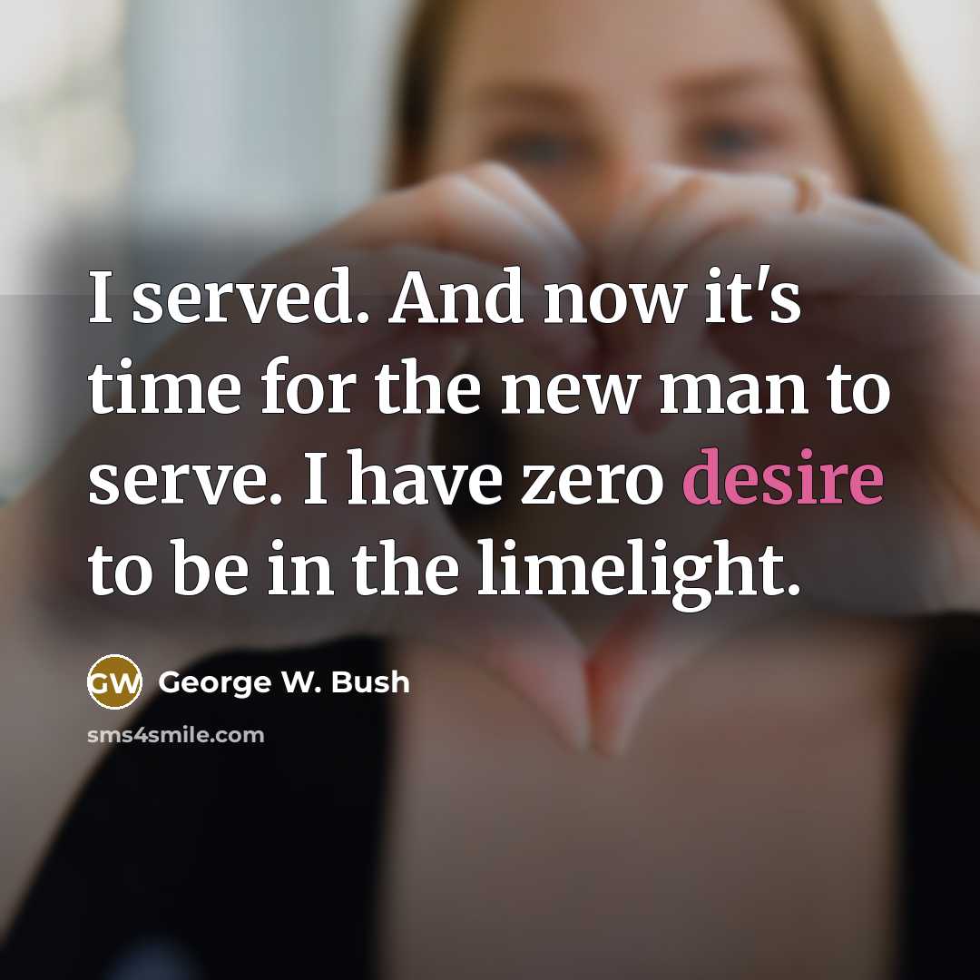 “I served. And now it's time for the new man…” quote by George W. Bush