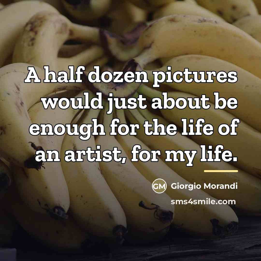 “A half dozen pictures would just about be enough for…” quote by Giorgio Morandi
