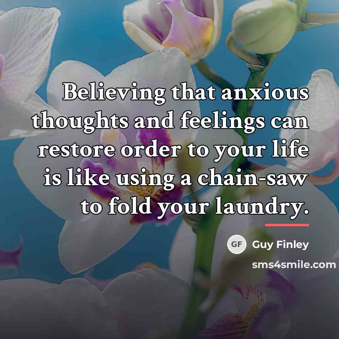 “Believing that anxious thoughts and feelings can restore order to…” quote by Guy Finley