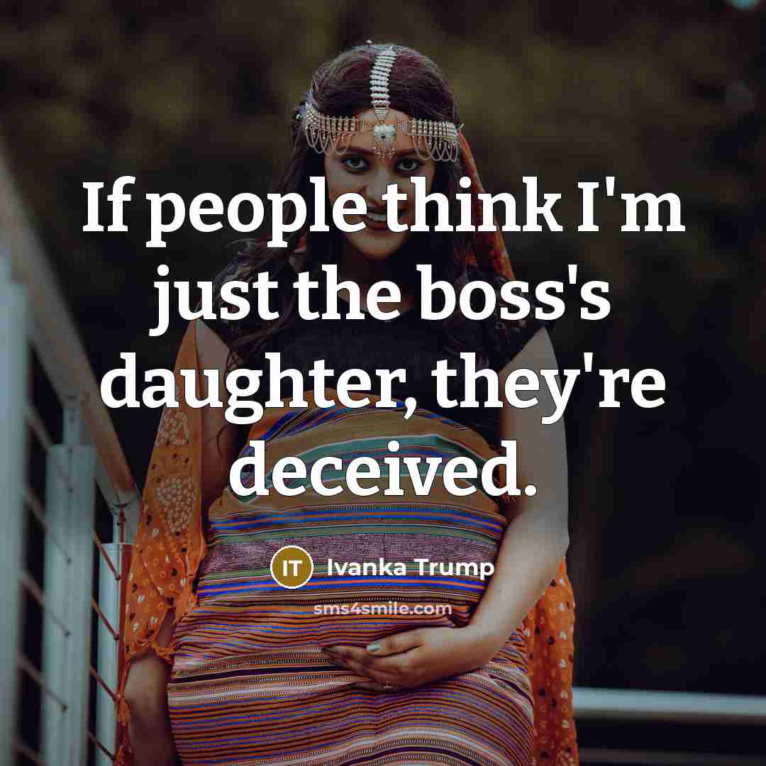 “If people think I'm just the boss's daughter, they're deceived.…” quote by Ivanka Trump