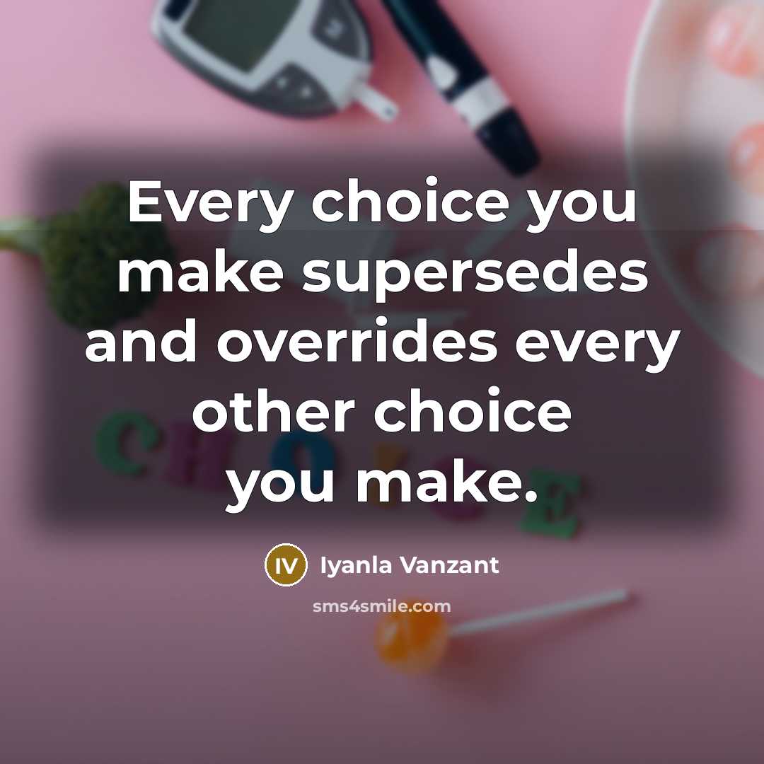 “Every choice you make supersedes and overrides every other choice…” quote by Iyanla Vanzant