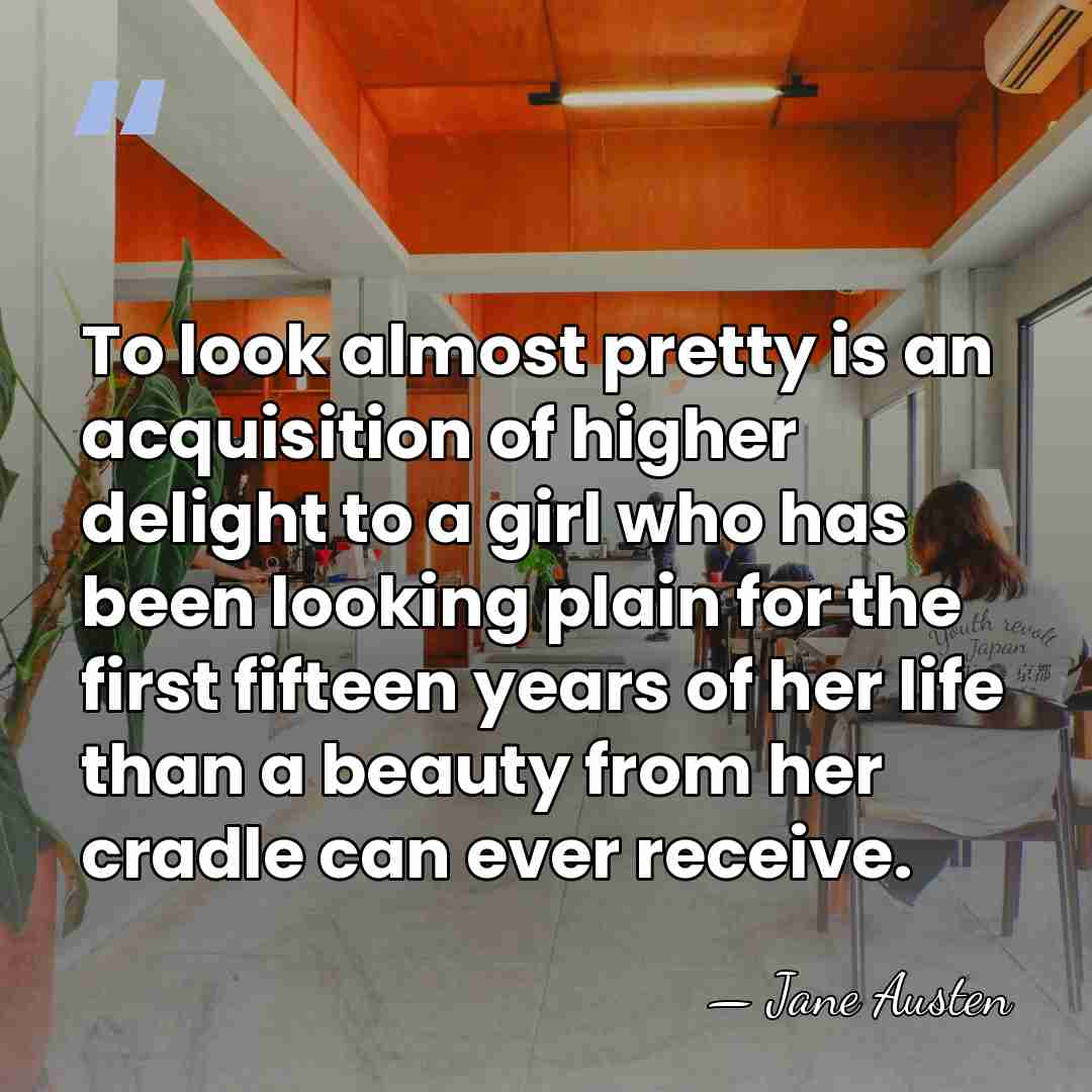 To look almost pretty is an acquisition of higher delight to a&hellip; - Jane Austen