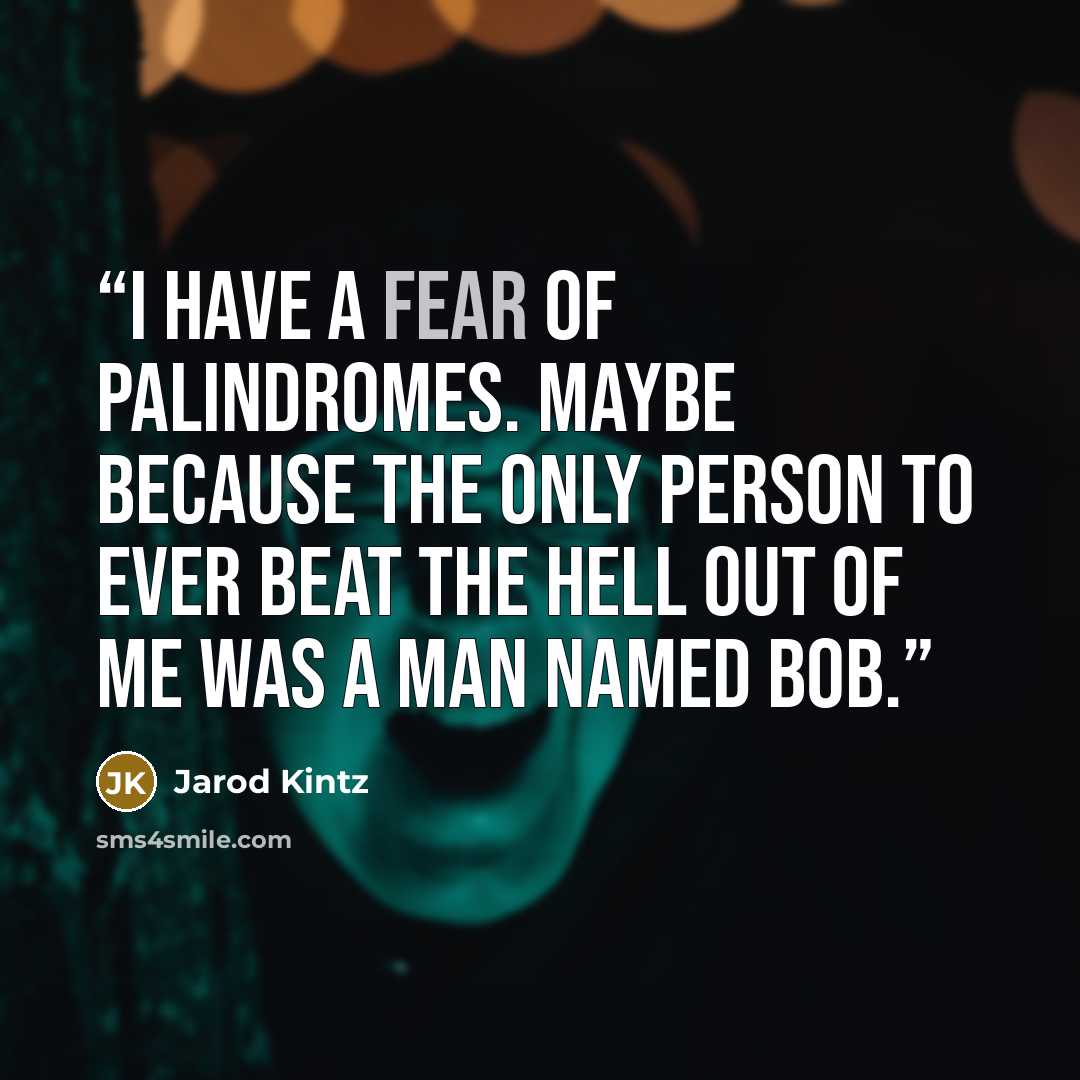 “I have a fear of palindromes. Maybe because the only person to ever beat the hell out of me was a man named Bob.” quote by Jarod Kintz
