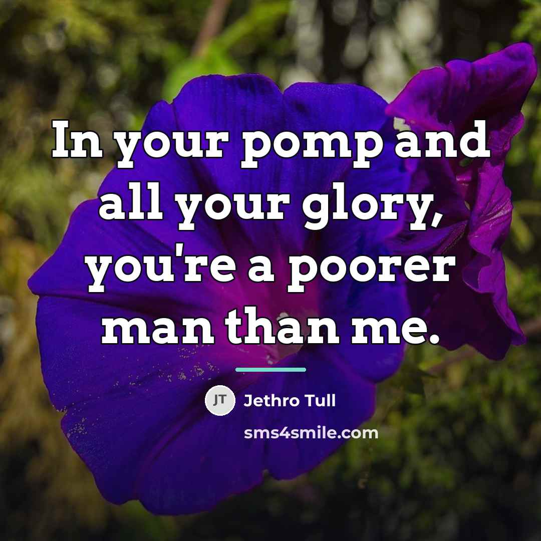 “In your pomp and all your glory, you're a poorer…” quote by Jethro Tull