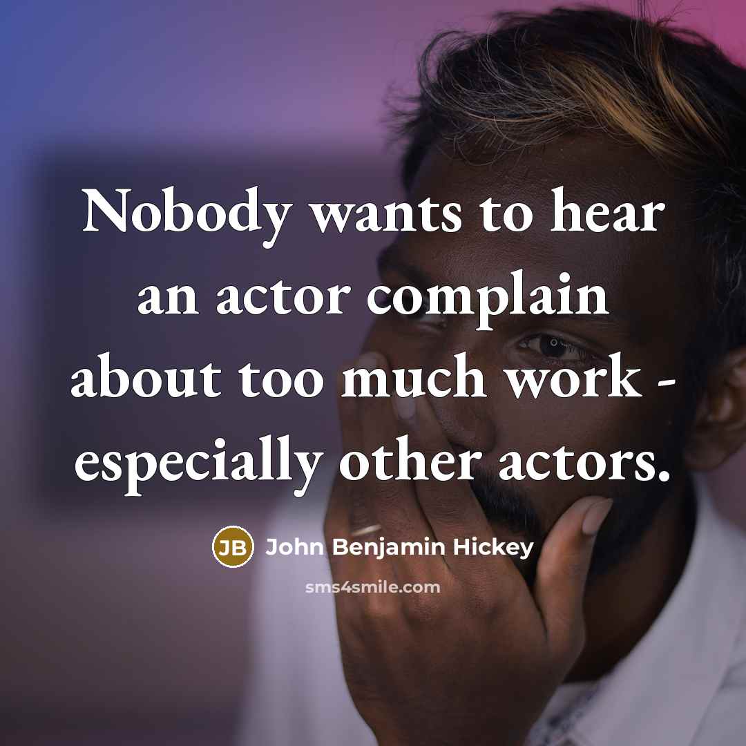 “Nobody wants to hear an actor complain about too much…” quote by John Benjamin Hickey