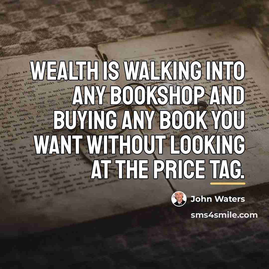 “Wealth is walking into any bookshop and buying any book…” quote by John Waters