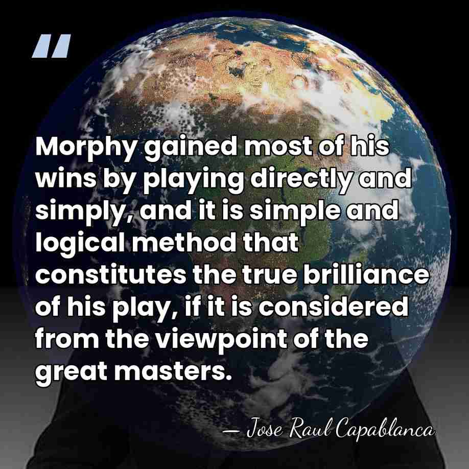Morphy gained most of his wins by playing directly and simply, and&hellip; - Jose Raul Capablanca