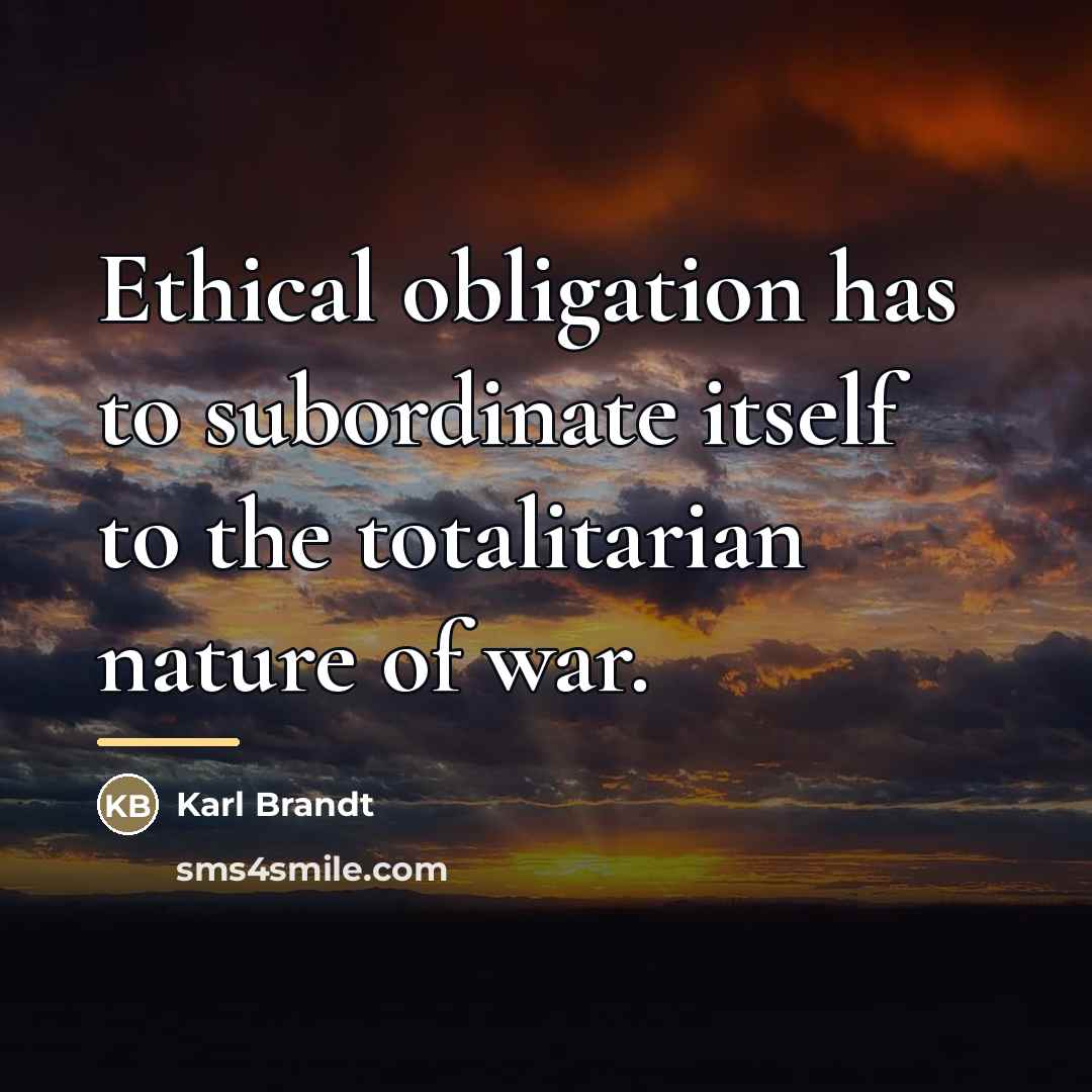 “Ethical obligation has to subordinate itself to the totalitarian nature…” quote by Karl Brandt