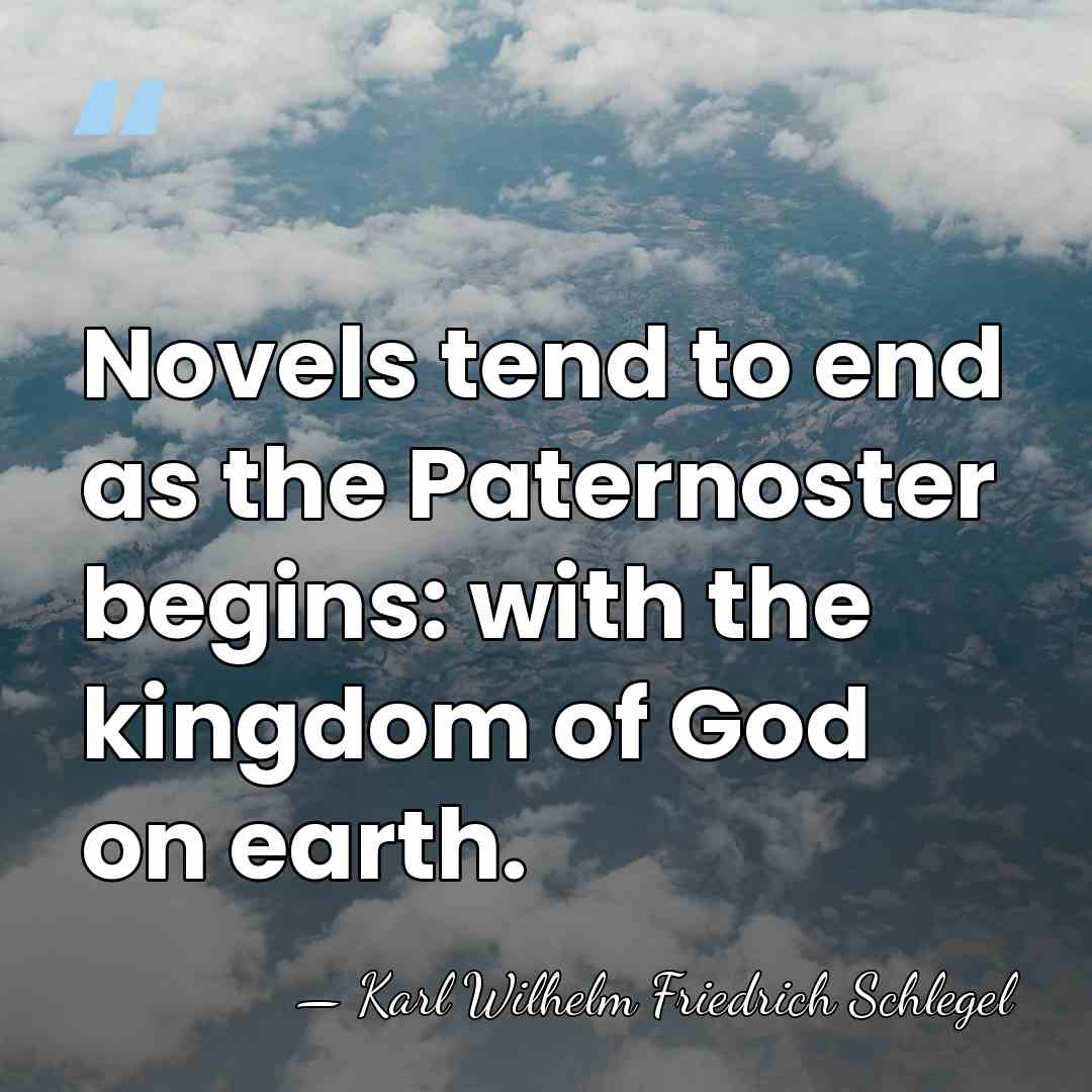 Novels tend to end as the Paternoster begins: with the kingdom of&hellip; - Karl Wilhelm Friedrich Schlegel