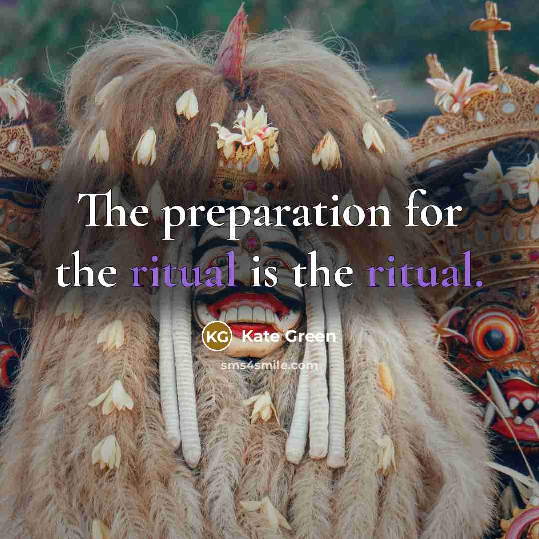 “The preparation for the ritual is the ritual.…” quote by Kate Green