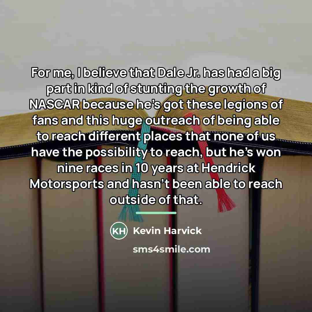 “For me, I believe that Dale Jr. has had a…” quote by Kevin Harvick