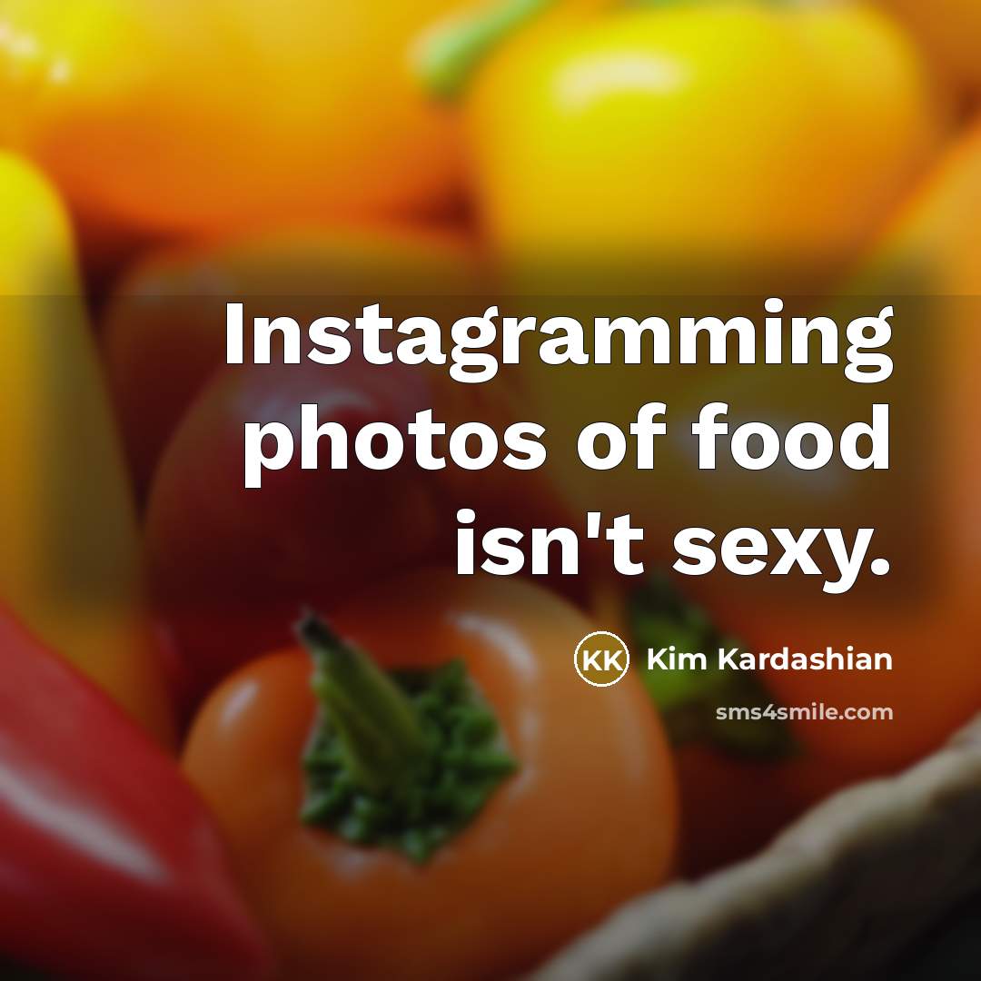 “Instagramming photos of food isn't sexy.…” quote by Kim Kardashian