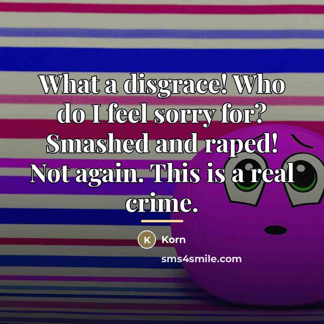 “What a disgrace! Who do I feel sorry for? Smashed…” quote by Korn