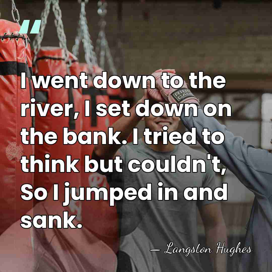 I went down to the river, I set down on the bank.&hellip; - Langston Hughes