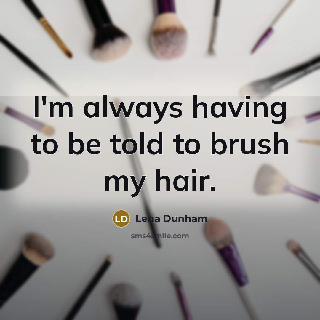 “I'm always having to be told to brush my hair.…” quote by Lena Dunham