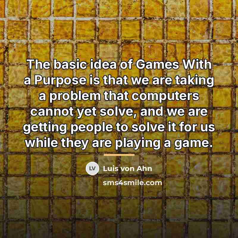 “The basic idea of Games With a Purpose is that…” quote by Luis von Ahn
