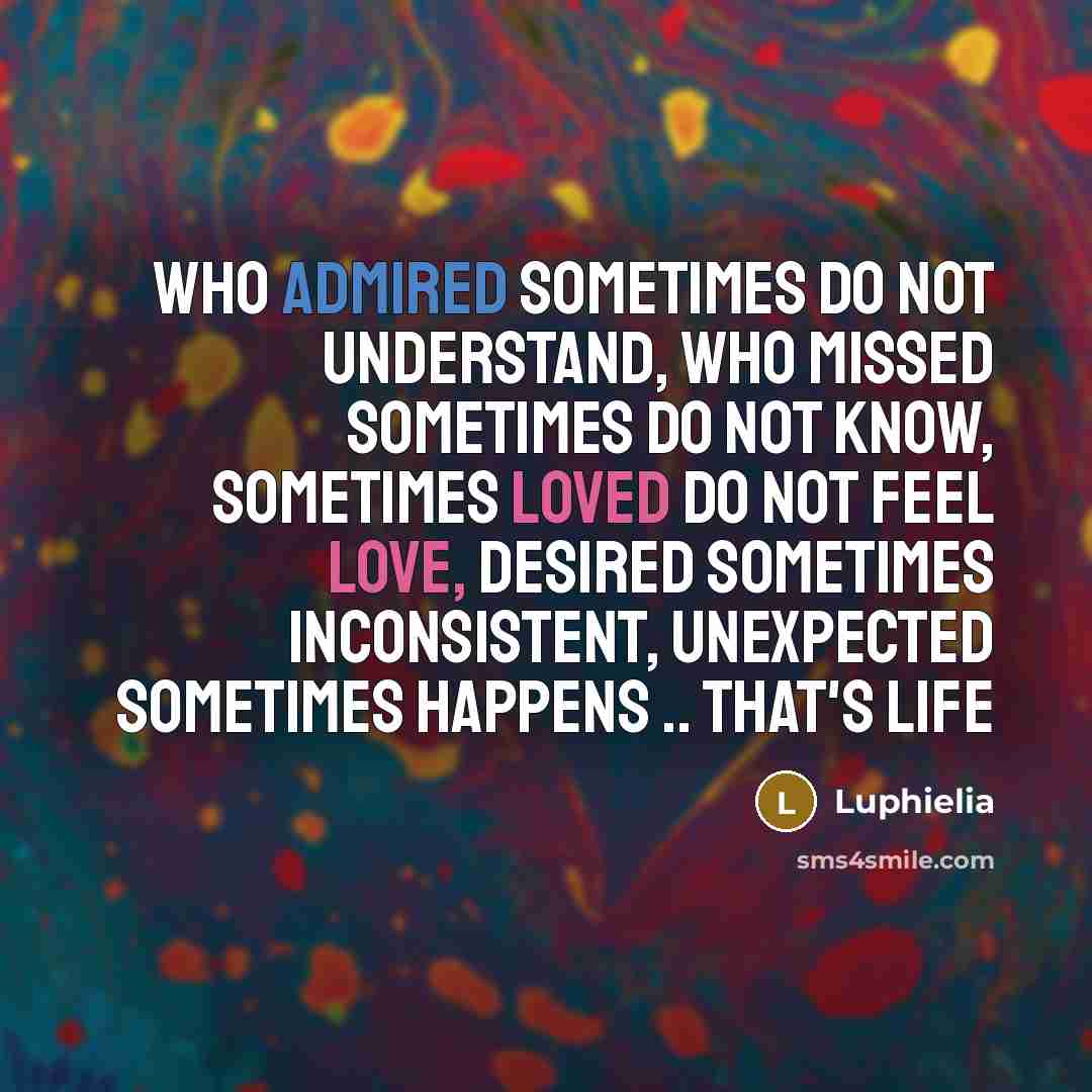 “Who admired sometimes do not understand, who missed sometimes do not know, sometimes loved do not feel love, desired sometimes inconsistent, unexpected sometimes happens .. that's life” quote by Luphielia